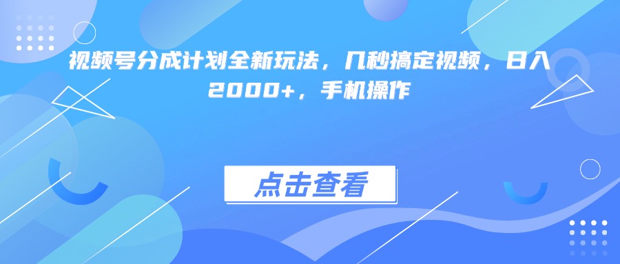 视频号分成计划全新玩法，几秒搞定视频，日入2000+，手机操作创业经验分享-网创吧-网创项目资源站-副业项目-创业项目-搞钱项目创业经验分享