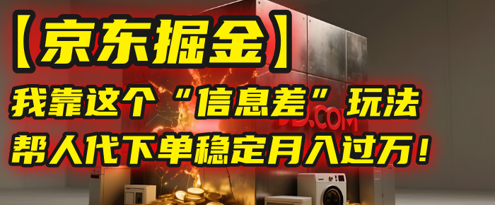 【京东掘金】我靠这个“信息差”玩法，帮人代下单，稳定月入过万！创业经验分享-网创吧-网创项目资源站-副业项目-创业项目-搞钱项目创业经验分享