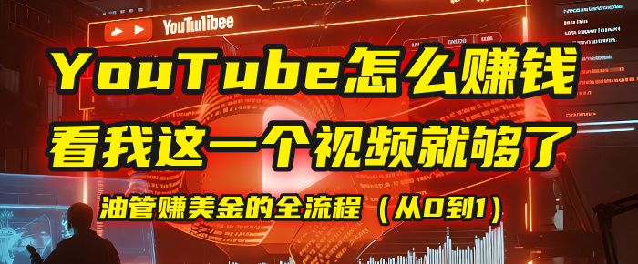【YouTube掘金】我把做油管赚美金的全流程（从0到1），今天一节课毫无保留！创业经验分享-网创吧-网创项目资源站-副业项目-创业项目-搞钱项目创业经验分享