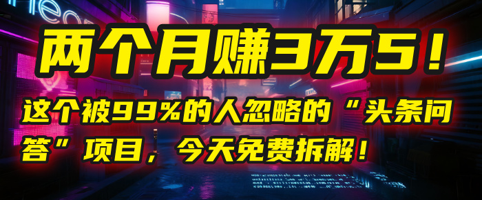 “头条问答”项目，今天免费拆解！两个月赚3万5！这个被99%的人忽略的创业经验分享-网创吧-网创项目资源站-副业项目-创业项目-搞钱项目创业经验分享