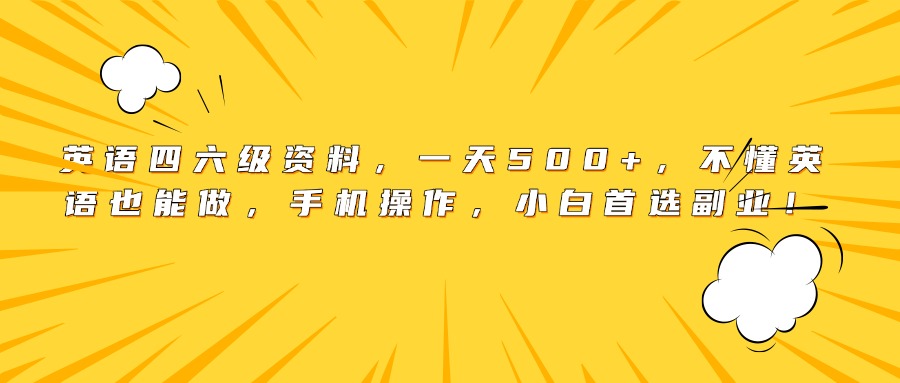 英语四六级资料，一天500+，不懂英语也能做，手机操作，小白首选副业！创业经验分享-网创吧-网创项目资源站-副业项目-创业项目-搞钱项目创业经验分享