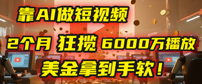4000小时播放才能赚钱？别傻了！他靠AI做短视频，2个月狂揽6000万播放，美金拿到手软！创业经验分享-网创吧-网创项目资源站-副业项目-创业项目-搞钱项目创业经验分享