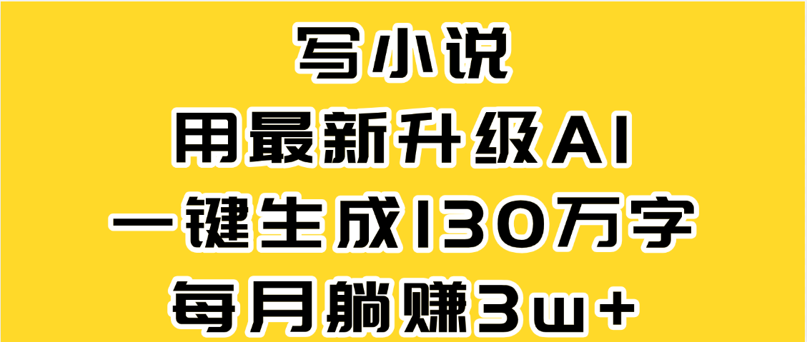 最新AI一键生成原创小说，一分钟能写130+字，每月睡后收益3W+创业经验分享-网创吧-网创项目资源站-副业项目-创业项目-搞钱项目创业经验分享