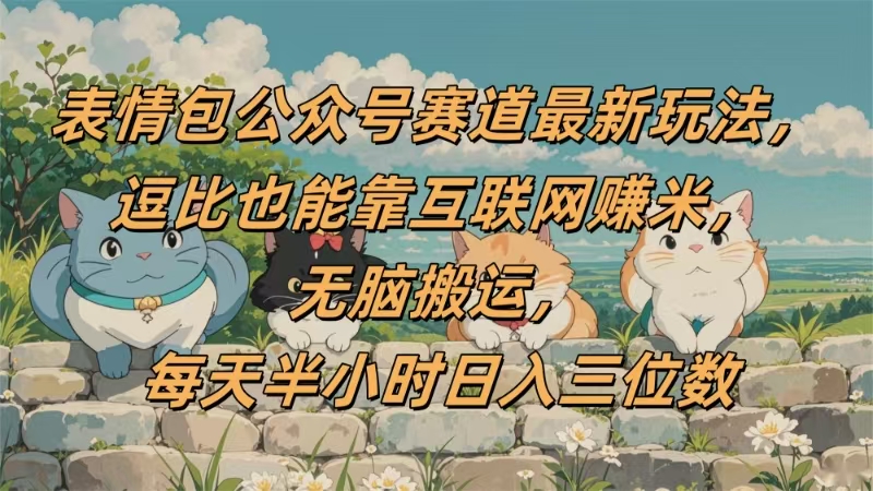 表情包公众号赛道，逗比也能靠互联网赚米，无脑搬运，小白也能日入三位数创业经验分享-网创吧-网创项目资源站-副业项目-创业项目-搞钱项目创业经验分享