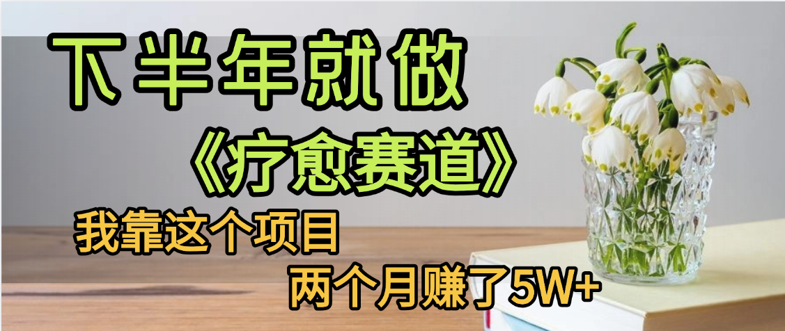 下半年稳赚的赛道，就选【疗愈赛道】，我自己运行这个项目两个月赚了5W+创业经验分享-网创吧-网创项目资源站-副业项目-创业项目-搞钱项目创业经验分享