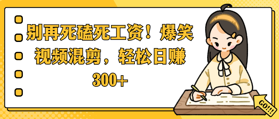 别再死磕死工资！爆笑视频混剪，轻松日赚 300+创业经验分享-网创吧-网创项目资源站-副业项目-创业项目-搞钱项目创业经验分享