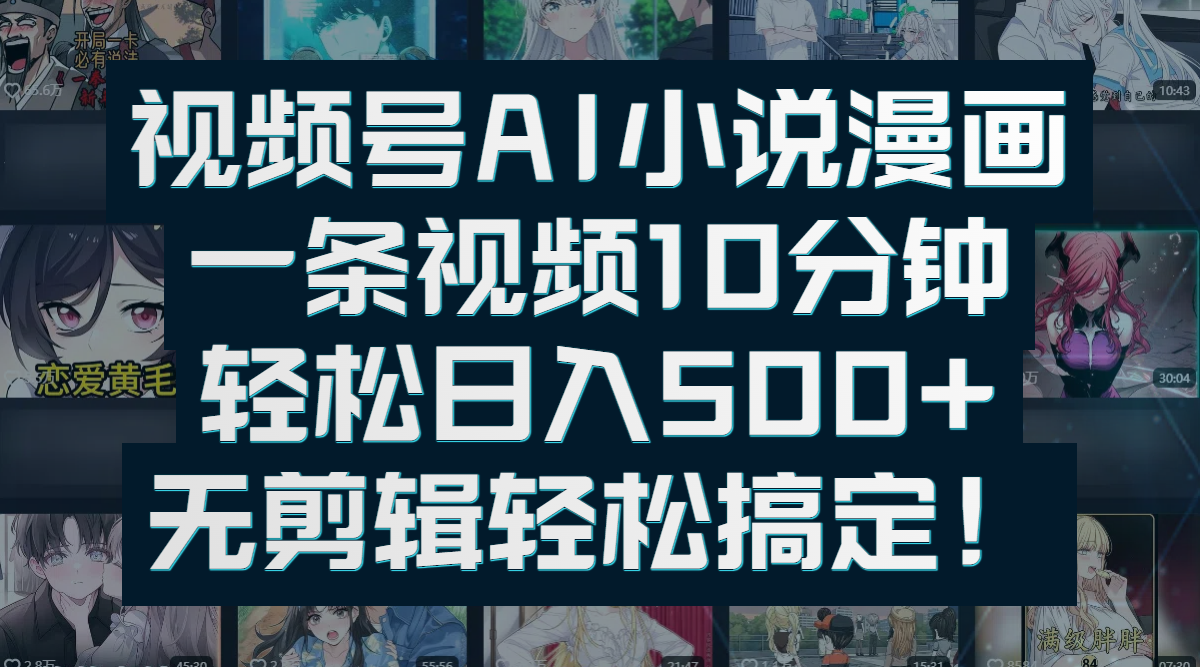 视频号AI小说漫画：一条视频10分钟，轻松日入500+，无剪辑轻松搞定！创业经验分享-网创吧-网创项目资源站-副业项目-创业项目-搞钱项目创业经验分享