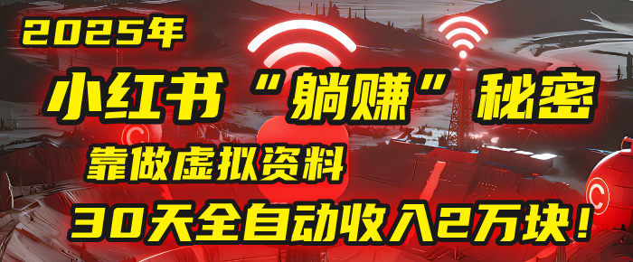 2025年，小红书的“躺赚”秘密被我扒出来了，靠做虚拟资料，30天全自动收入2万块！创业经验分享-网创吧-网创项目资源站-副业项目-创业项目-搞钱项目创业经验分享