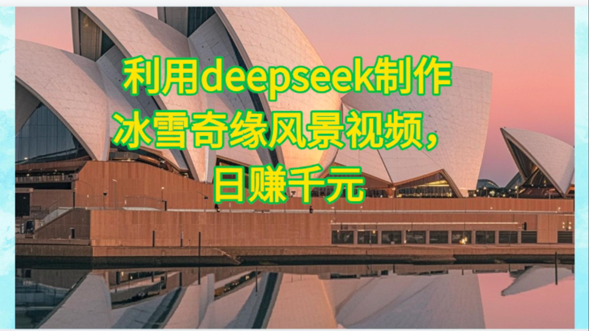 利用Deepseek制作，冰雪风景视频创业经验分享-网创吧-网创项目资源站-副业项目-创业项目-搞钱项目创业经验分享