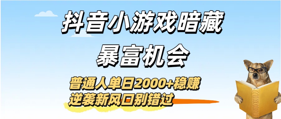 抖音小游戏暗藏暴富机会！普通人单日2000+稳赚，逆袭新风口别错过创业经验分享-网创吧-网创项目资源站-副业项目-创业项目-搞钱项目创业经验分享