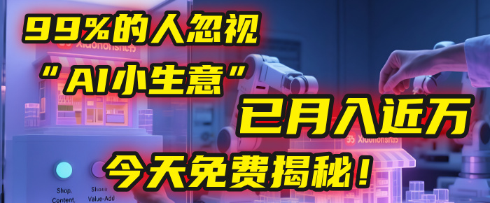 这个被99%的人忽视的“AI小生意”，我学员已月入近万，今天免费揭秘！创业经验分享-网创吧-网创项目资源站-副业项目-创业项目-搞钱项目创业经验分享